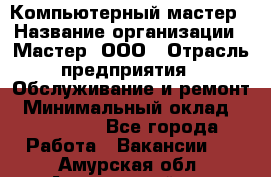 Компьютерный мастер › Название организации ­ Мастер, ООО › Отрасль предприятия ­ Обслуживание и ремонт › Минимальный оклад ­ 120 000 - Все города Работа » Вакансии   . Амурская обл.,Архаринский р-н